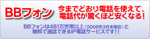 今までどおり電話を使えて、通話代が驚くほど安くなる!BBフォンは465万世帯以上(2007年12月末日現在)と無料で通話できるIP電話サービスです!!